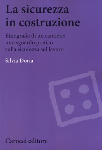 La sicurezza in costruzione. Etnografia di un cantiere: uno sguardo pratico sulla sicurezza sul lavoro - Silvia Doria - Libro Carocci 2014, Biblioteca di testi e studi | Libraccio.it