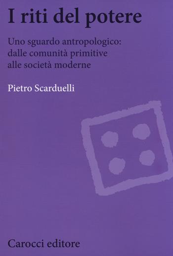 I riti del potere. Uno sguardo antropologico: dalle comunità primitive alle società moderne - Pietro Scarduelli - Libro Carocci 2014, Biblioteca di testi e studi | Libraccio.it