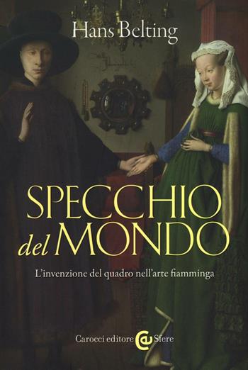 Specchio del mondo. L'invenzione del quadro nell'arte fiamminga. Ediz. illustrata - Hans Belting - Libro Carocci 2016, Le sfere | Libraccio.it