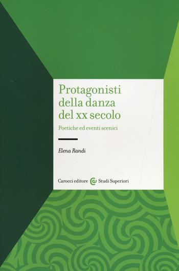 Protagonisti della danza del XX secolo. Poetiche ed eventi scenici - Elena Randi - Libro Carocci 2014, Studi superiori | Libraccio.it