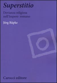 Superstitio. Devianza religiosa nell'impero romano - Jörg Rüpke - Libro Carocci 2014, Biblioteca di testi e studi | Libraccio.it