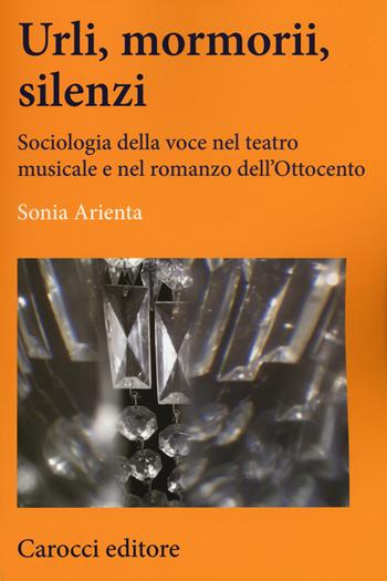 Urli, mormorii, silenzi. Sociologia della voce nel teatro musicale e nel romanzo dell'Ottocento - Sonia Arienta - Libro Carocci 2015, Lingue e letterature Carocci | Libraccio.it