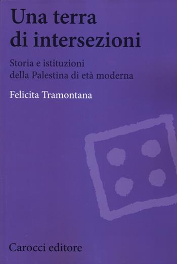 Una terra di intersezioni. Storia e istituzioni della Palestina di età moderna - Felicita Tramontana - Libro Carocci 2015, Biblioteca di testi e studi | Libraccio.it
