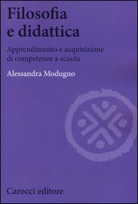 Filosofia e didattica. Apprendimento e acquisizione di competenze a scuola -  Alessandra Modugno - Libro Carocci 2014, Biblioteca di testi e studi | Libraccio.it
