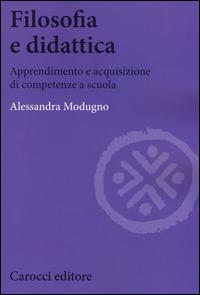 Filosofia e didattica. Apprendimento e acquisizione di competenze a scuola - Alessandra Modugno - Libro Carocci 2014, Biblioteca di testi e studi | Libraccio.it