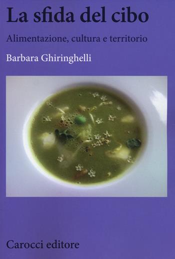 La sfida del cibo. Alimentazione, cultura e territorio - Barbara Ghiringhelli - Libro Carocci 2014, Biblioteca di testi e studi | Libraccio.it