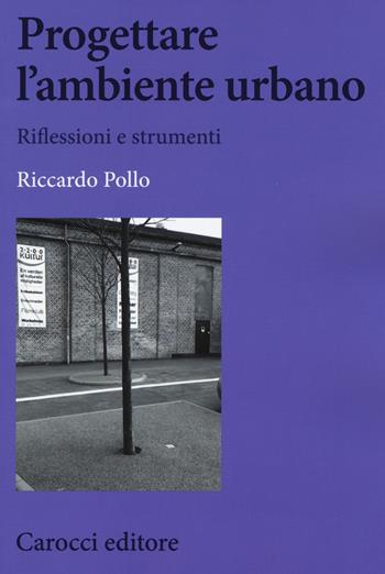 Progettare l'ambiente urbano. Riflessioni e strumenti - Riccardo Pollo - Libro Carocci 2015, Biblioteca di testi e studi | Libraccio.it