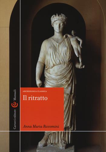 Il ritratto. Archeologia classica. Ediz. illustrata - Anna Maria Riccomini - Libro Carocci 2015, Manuali universitari | Libraccio.it