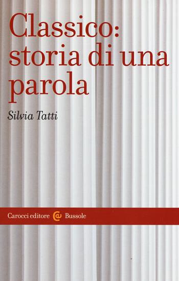 Classico: storia di una parola - Silvia Tatti - Libro Carocci 2015, Le bussole | Libraccio.it