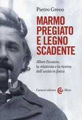 Marmo pregiato e legno scadente. Albert Einstein, la relatività e la ricerca dell'unità in fisica