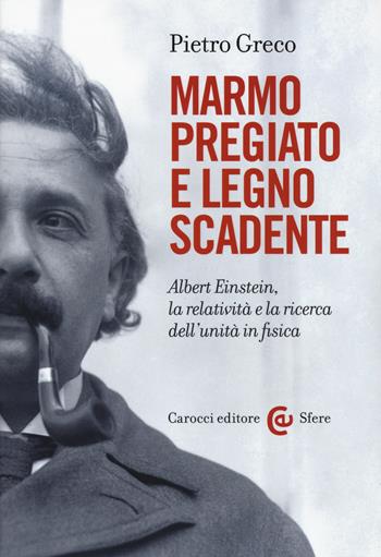 Marmo pregiato e legno scadente. Albert Einstein, la relatività e la ricerca dell'unità in fisica - Pietro Greco - Libro Carocci 2015, Le sfere | Libraccio.it