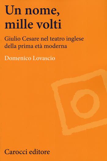 Un nome, mille volti. Giulio Cesare nel teatro inglese della prima età moderna - Domenico Lovascio - Libro Carocci 2015, Lingue e letterature Carocci | Libraccio.it