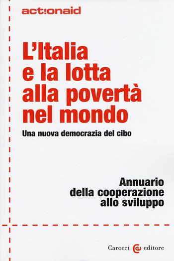 L' Italia e la lotta alla povertà nel mondo. Una nuova democrazia del cibo. Annuario della cooperazione allo sviluppo  - Libro Carocci 2015, ActionAid | Libraccio.it