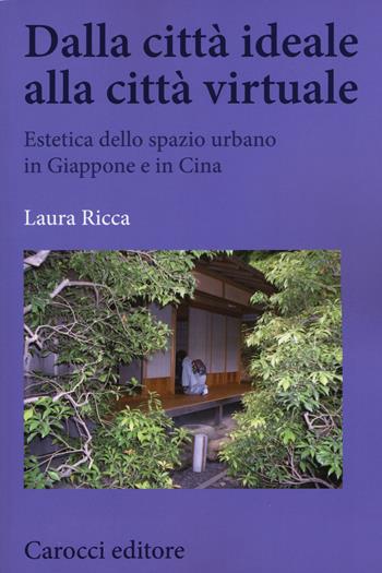 Dalla città ideale alla città virtuale. Estetica dello spazio urbano in Giappone e in Cina - Laura Ricca - Libro Carocci 2015, Biblioteca di testi e studi | Libraccio.it