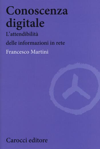 Conoscenza digitale. L'attendibilità delle informazioni in rete - Francesco Martini - Libro Carocci 2015, Biblioteca di testi e studi | Libraccio.it