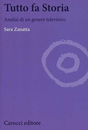 Tutto fa storia. Analisi di un genere televisivo - Sara Zanatta - Libro Carocci 2017, Biblioteca di testi e studi | Libraccio.it