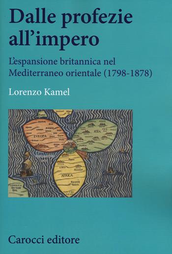 Dalle profezie all'impero. L'espansione britannica nel Mediterraneo orientale (1798-1878) - Lorenzo Kamel - Libro Carocci 2015, Studi storici Carocci | Libraccio.it