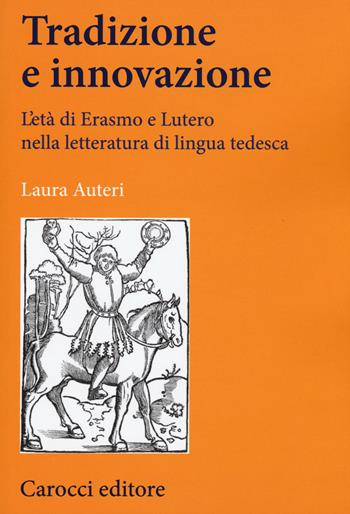 Tradizione e innovazione. L'età di Erasmo e Lutero nella letteratura di lingua tedesca - Laura Auteri - Libro Carocci 2015, Lingue e letterature Carocci | Libraccio.it