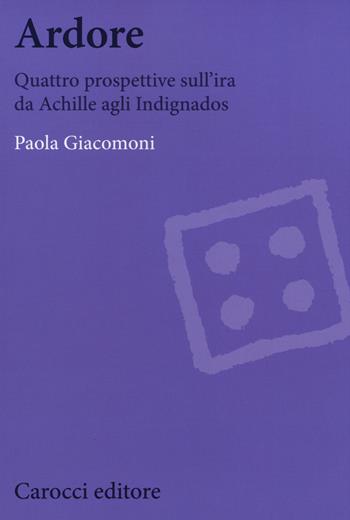 Ardore. Quattro prospettive sull'ira da Achille agli Indignados - Paola Giacomoni - Libro Carocci 2015, Biblioteca di testi e studi | Libraccio.it