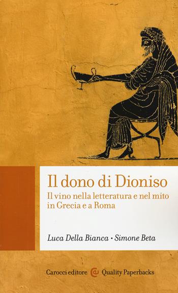 Il dono di Dioniso. Il vino nella letteratura e nel mito in Grecia e a Roma - Luca Della Bianca, Simone Beta - Libro Carocci 2015, Quality paperbacks | Libraccio.it