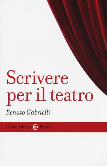 Scrivere per il teatro - Renato Gabrielli - Libro Carocci 2015, Le bussole | Libraccio.it