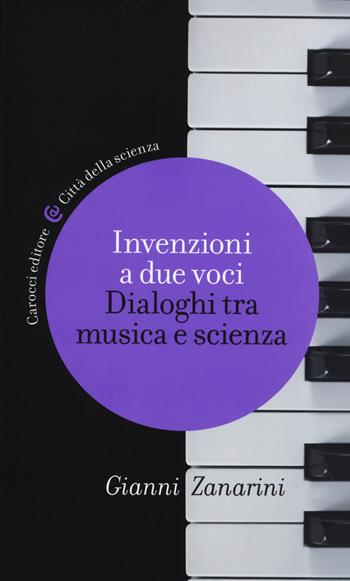 Invenzioni a due voci. Dialoghi tra musica e scienza - Gianni Zanarini - Libro Carocci 2015, Città della scienza | Libraccio.it