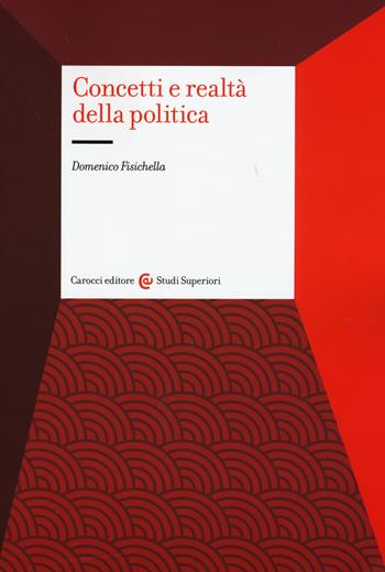 Concetti e realtà della politica - Domenico Fisichella - Libro Carocci 2015, Studi superiori | Libraccio.it