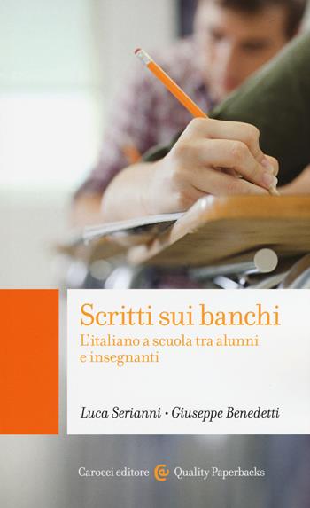 Scritti sui banchi. L'italiano a scuola fra alunni e insegnanti - Luca Serianni, Giuseppe Benedetti - Libro Carocci 2015, Quality paperbacks | Libraccio.it