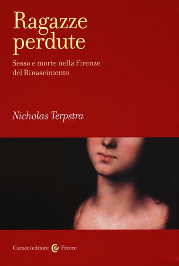 Ragazze perdute. Sesso e morte nella Firenze del Rinascimento - Nicholas Terpstra - Libro Carocci 2015, Frecce | Libraccio.it