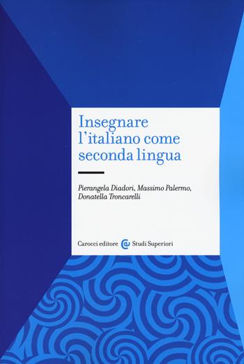 Insegnare l'italiano come seconda lingua - Pierangela Diadori, Massimo Palermo, Donatella Troncarelli - Libro Carocci 2015, Studi superiori | Libraccio.it