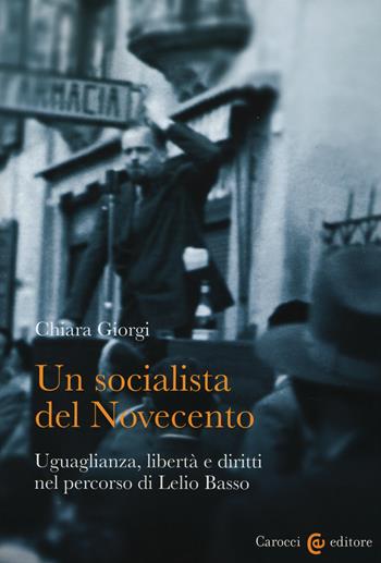 Un socialista del Novecento. Uguaglianza, libertà e diritti nel percorso di Lelio Basso - Chiara Giorgi - Libro Carocci 2015, Studi storici Carocci | Libraccio.it