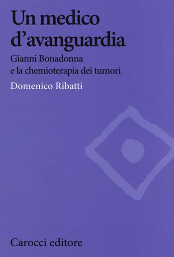 Un medico d'avanguardia. Gianni Bonadonna e la chemioterapia dei tumori - Domenico Ribatti - Libro Carocci 2015, Biblioteca di testi e studi | Libraccio.it