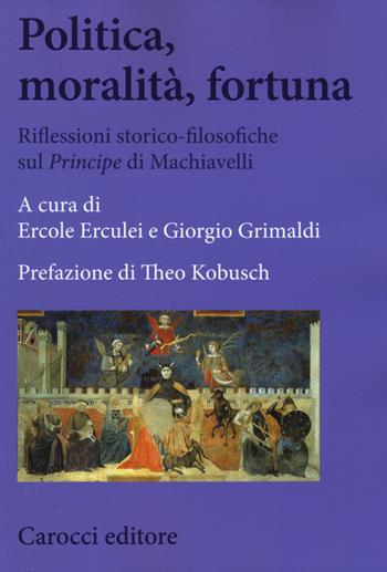 Politica, moralità, fortuna. Riflessioni storico-filosofiche sul «Principe» di Machiavelli  - Libro Carocci 2015, Biblioteca di testi e studi | Libraccio.it