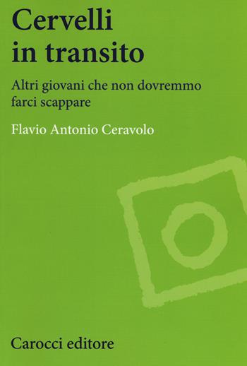 Cervelli in transito. Altri giovani che non dovranno farci scappare - Flavio Antonio Ceravolo - Libro Carocci 2017, Studi economici e sociali Carocci | Libraccio.it