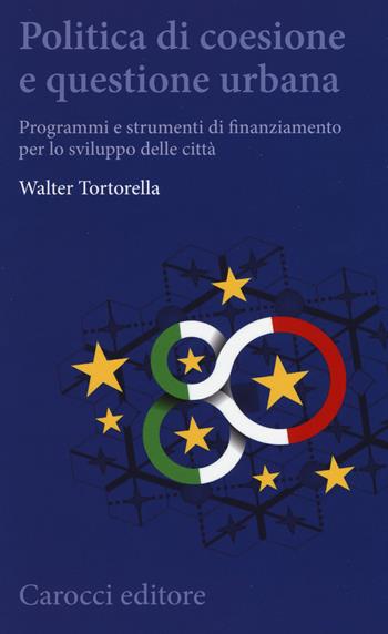 Politica di coesione e questione urbana. Programmi e strumenti di finanziamento per lo sviluppo delle città - Walter Tortorella - Libro Carocci 2015, Biblioteca di testi e studi | Libraccio.it