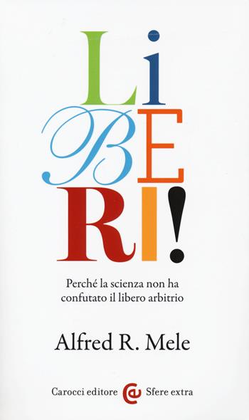 Liberi! Perché la scienza non ha confutato il libero arbitrio - Alfred R. Mele - Libro Carocci 2015, Le sfere | Libraccio.it