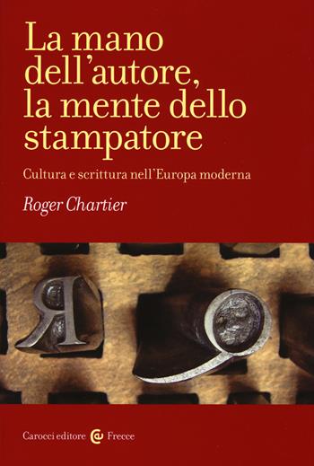 La mano dell'autore, la mente dello stampatore. Cultura e scrittura nell'Europa moderna - Roger Chartier - Libro Carocci 2015, Frecce | Libraccio.it