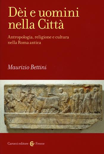 Dèi e uomini nella città. Antropologia, religione e cultura nella Roma antica - Maurizio Bettini - Libro Carocci 2015, Frecce | Libraccio.it