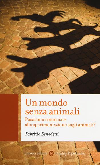 Un mondo senza animali. Possiamo rinunciare alla sperimentazione sugli animali? - Fabrizio Benedetti - Libro Carocci 2015, Quality paperbacks | Libraccio.it