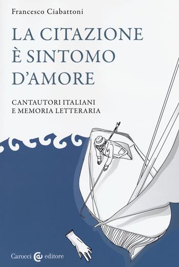 La citazione è sintomo d'amore. Cantautori italiani e memoria letteraria - Francesco Ciabattoni - Libro Carocci 2016, Lingue e letterature Carocci | Libraccio.it