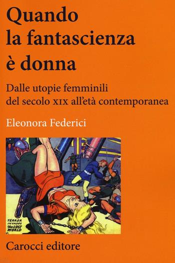 Quando la fantascienza è donna. Dalle utopie femminili del secolo XIX all'età contemporanea - Eleonora Federici - Libro Carocci 2016, Lingue e letterature Carocci | Libraccio.it