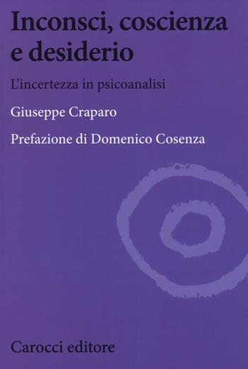 Inconsci, coscienza e desiderio. L'incertezza in psicoanalisi - Giuseppe Craparo - Libro Carocci 2015, Biblioteca di testi e studi | Libraccio.it