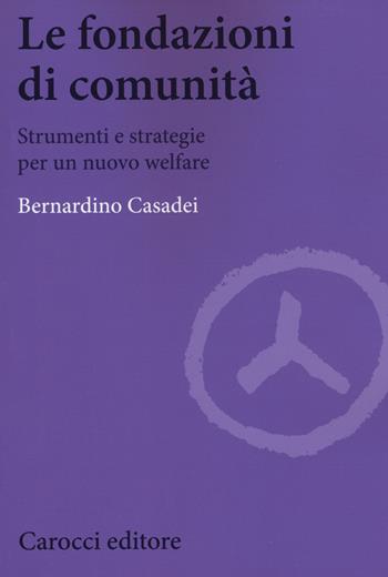 Le fondazioni di comunità. Strumenti e strategie per un nuovo welfare - Bernardino Casadei - Libro Carocci 2015, Biblioteca di testi e studi | Libraccio.it