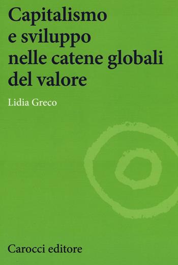 Capitalismo e sviluppo nelle catene globali del valore - Lidia Greco - Libro Carocci 2016, Studi economici e sociali Carocci | Libraccio.it