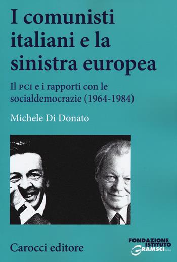 I comunisti italiani e la sinistra europea. Il PCI e i rapporti con le socialdemocrazie (1964-1984) - Michele Di Donato - Libro Carocci 2015, Studi storici Carocci | Libraccio.it