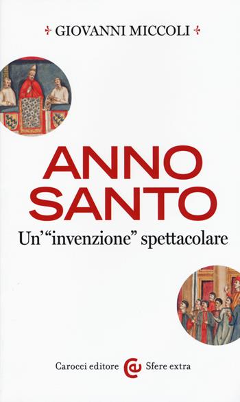Anno Santo. Un'«invenzione» spettacolare - Giovanni Miccoli - Libro Carocci 2015, Sfere extra | Libraccio.it
