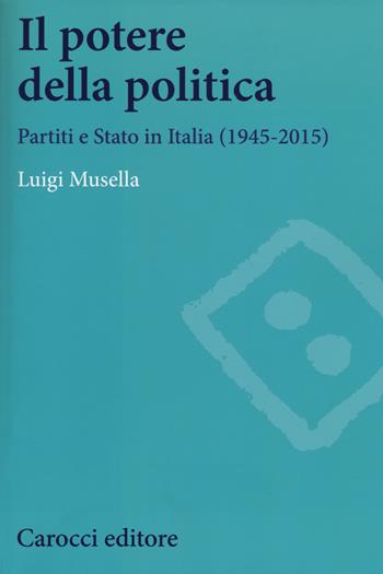 Il potere della politica. Partiti e Stato in Italia (1945-2015) - Luigi Musella - Libro Carocci 2015, Studi storici Carocci | Libraccio.it