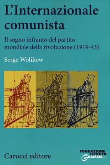 L'Internazionale comunista. Il sogno infranto del partito mondiale della rivoluzione (1919-1943) - Serge Wolikow - Libro Carocci 2016, Studi storici Carocci | Libraccio.it