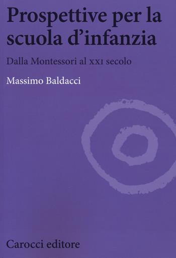 Prospettive per la scuola d'infanzia. Dalla Montessori al XXI secolo - Massimo Baldacci - Libro Carocci 2015, Biblioteca di testi e studi | Libraccio.it