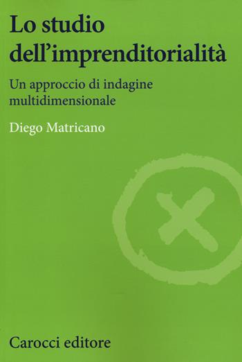 Lo studio dell'imprenditorialità. Un approccio di indagine multidimensionale - Diego Matricano - Libro Carocci 2015, Studi economici e sociali Carocci | Libraccio.it